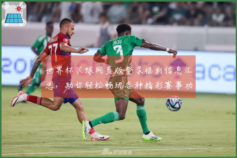 世界杯买球网页版登录福利信息汇总，助你轻松畅玩各种精彩赛事功能