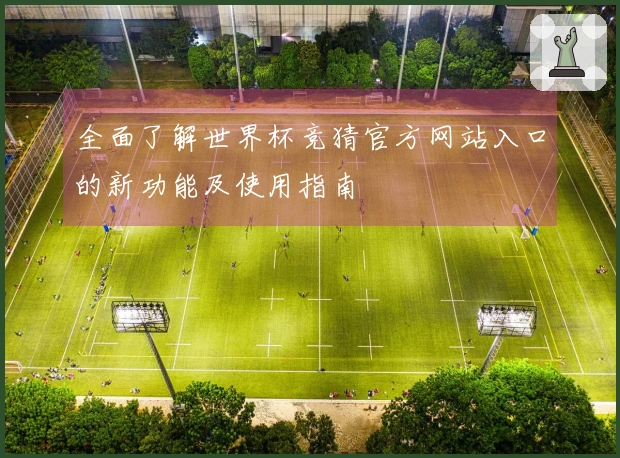 全面了解世界杯竞猜官方网站入口的新功能及使用指南