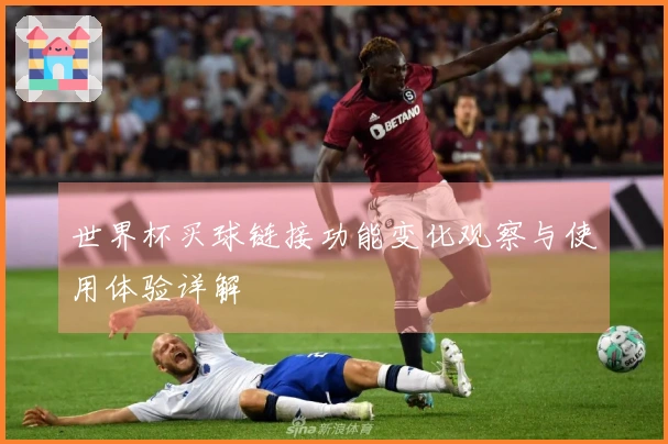 世界杯买球链接功能变化观察与使用体验详解