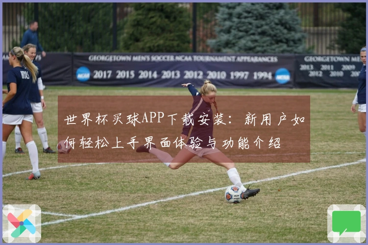 世界杯买球APP下载安装：新用户如何轻松上手界面体验与功能介绍