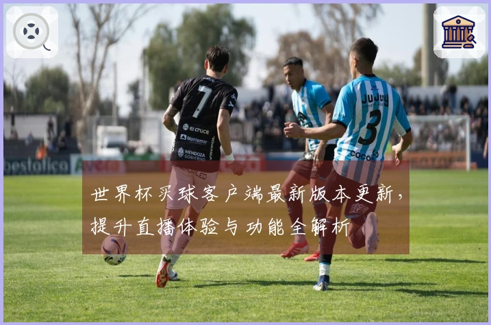 世界杯买球客户端最新版本更新，提升直播体验与功能全解析