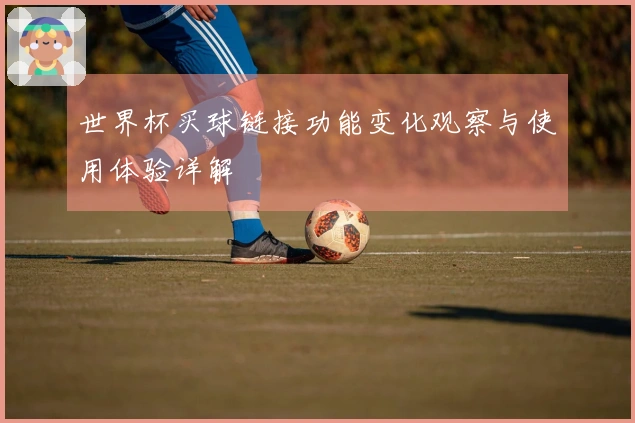 世界杯买球链接功能变化观察与使用体验详解