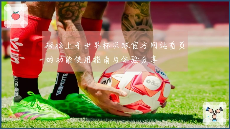 轻松上手世界杯买球官方网站首页的功能使用指南与体验分享