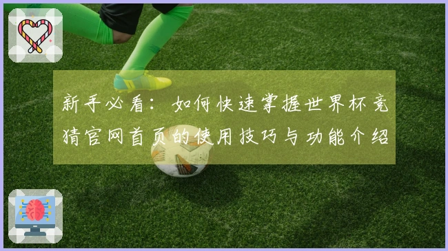 新手必看：如何快速掌握世界杯竞猜官网首页的使用技巧与功能介绍