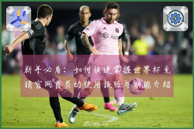 新手必看：如何快速掌握世界杯竞猜官网首页的使用技巧与功能介绍