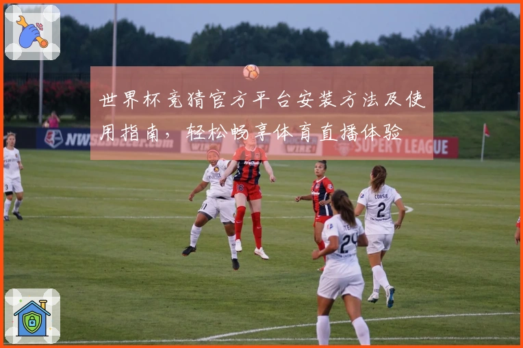 世界杯竞猜官方平台安装方法及使用指南，轻松畅享体育直播体验