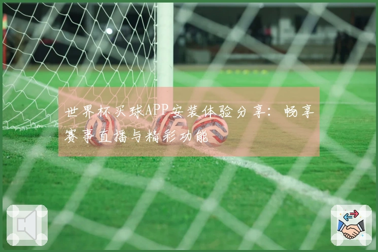 世界杯买球APP安装体验分享：畅享赛事直播与精彩功能