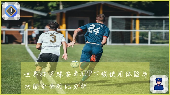 世界杯买球安卓APP下载使用体验与功能全面对比分析