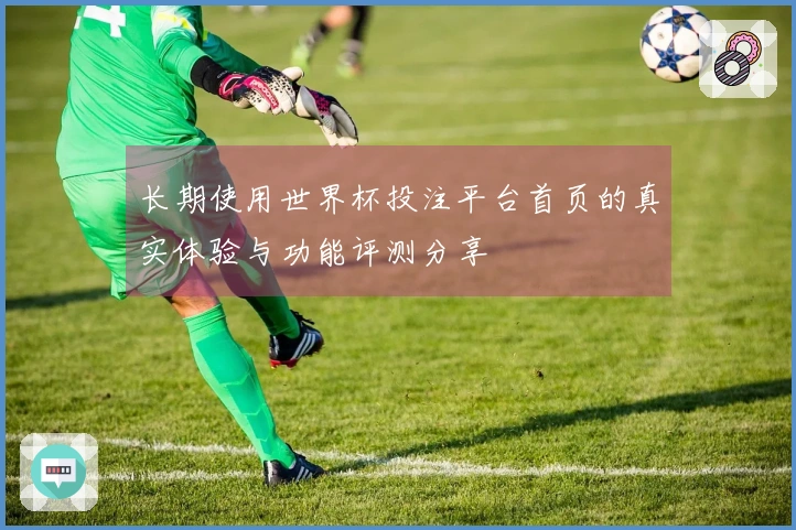 长期使用世界杯投注平台首页的真实体验与功能评测分享