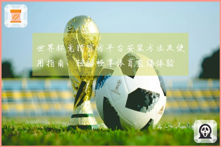 世界杯竞猜官方平台安装方法及使用指南，轻松畅享体育直播体验
