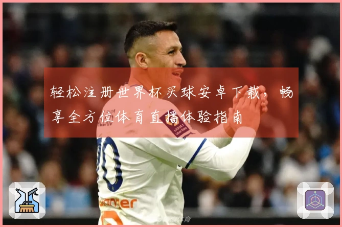 轻松注册世界杯买球安卓下载，畅享全方位体育直播体验指南