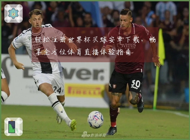 轻松注册世界杯买球安卓下载，畅享全方位体育直播体验指南